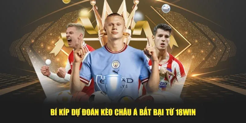 Bí kíp dự đoán kèo châu Á bất bại từ 18win