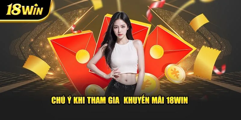 Chú ý khi tham gia  khuyến mãi 18win