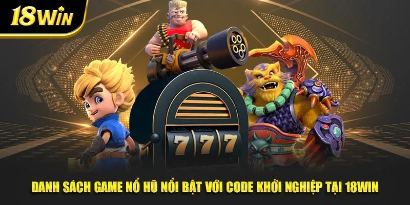 Danh sách game nổ hũ nổi bật với code khởi nghiệp tại 18win