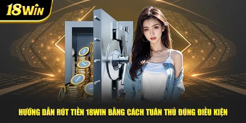 Hướng dẫn rút tiền 18win bằng cách tuân thủ đúng điều kiện