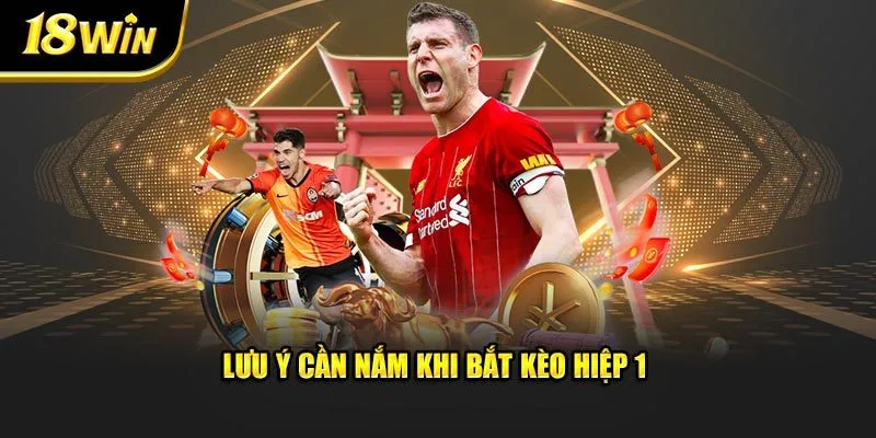 Lưu ý cần nắm khi bắt kèo hiệp 1 