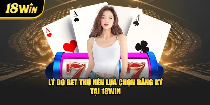 Lý do bet thủ nên lựa chọn đăng ký tại 18win 