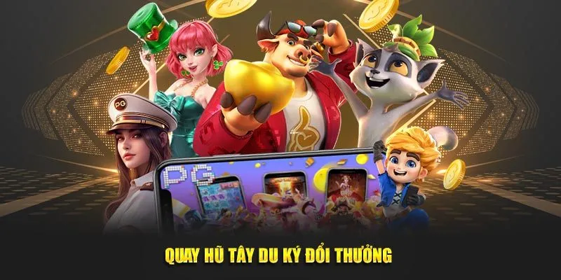 Quay hũ Tây Du Ký đổi thưởng 