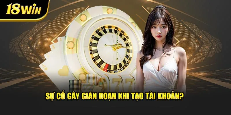 Sự cố gây gián đoạn khi tạo tài khoản?