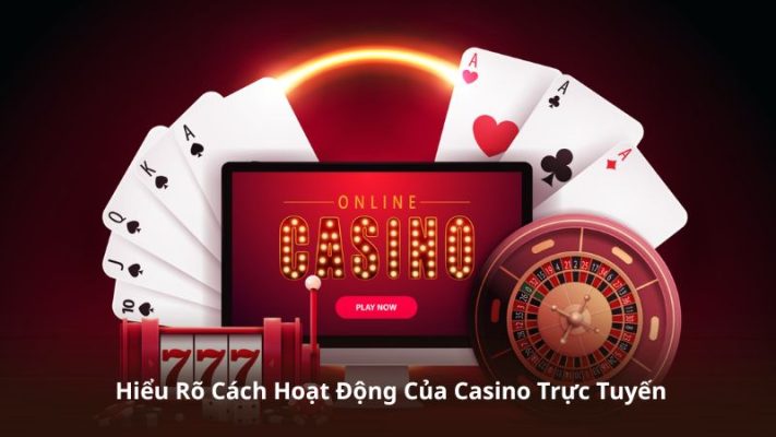 Hiểu Rõ Cách Hoạt Động Của Casino Trực Tuyến