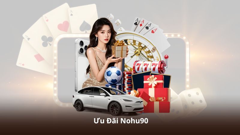 Ưu Đãi Nohu90 – Nhận Bonus Khủng Chỉ Với Một Lần Nạp