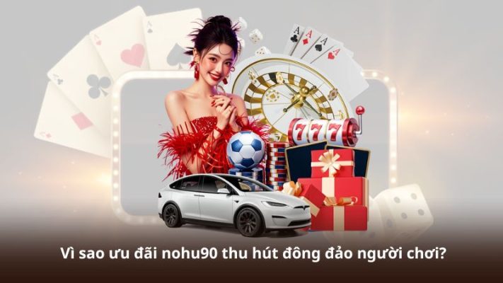 Vì sao ưu đãi nohu90 thu hút đông đảo người chơi?